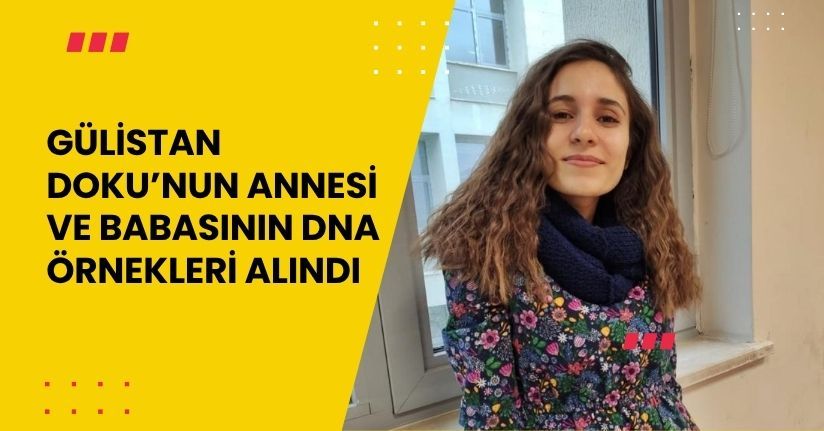 Gülistan Doku’nun annesi ve babasının DNA örnekleri alındı