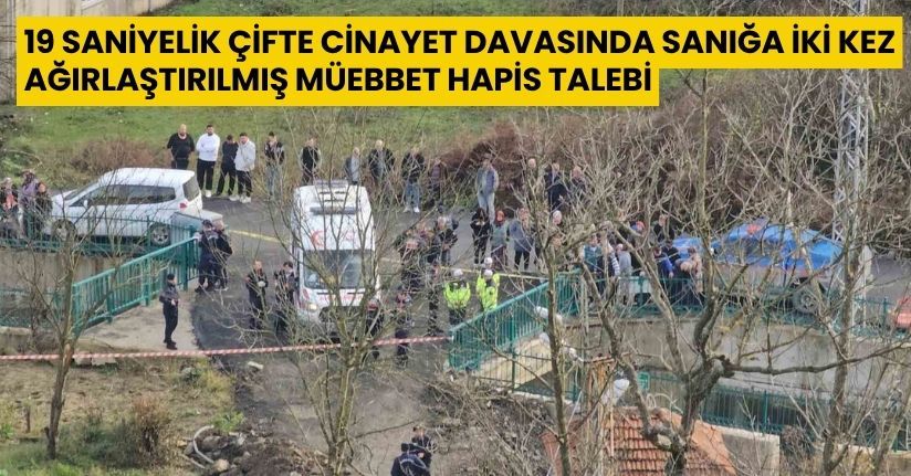 19 saniyelik çifte cinayet davasında sanığa iki kez ağırlaştırılmış müebbet hapis talebi