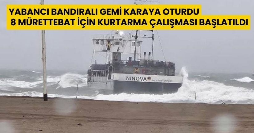 Yabancı bandıralı gemi karaya oturdu: 8 mürettebat için kurtarma çalışması başlatıldı