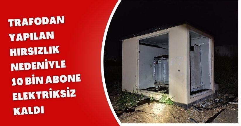 Trafodan yapılan hırsızlık nedeniyle 10 bin abone elektriksiz kaldı