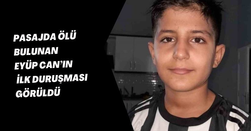 Pasajda ölü bulunan Eyüp Can’ın ilk duruşması görüldü