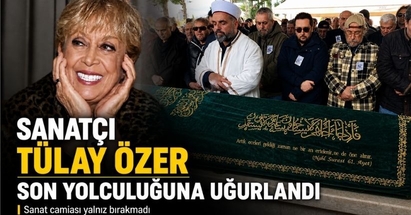 Sanatçı Tülay Özer son yolculuğuna uğurlandı