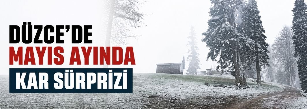 Düzce'de mayıs ayında kar sürprizi