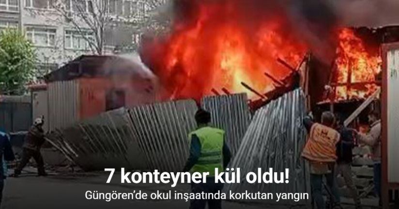 Güngören’de okul inşaatında yangın: 7 konteyner kül oldu