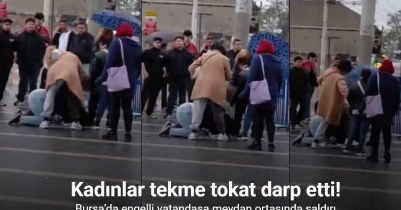 Bursa’da engelli vatandaşa meydan ortasında saldırı: Kadınlar tekme tokat darp etti