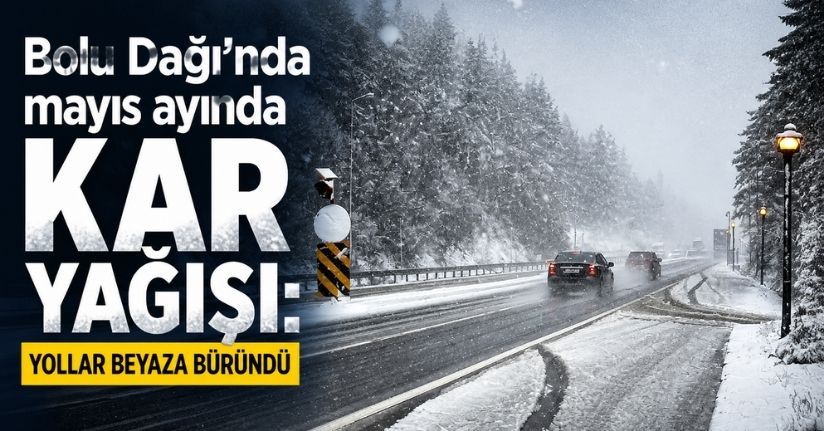 Bolu Dağı’nda mayıs ayında kar yağışı: Yollar beyaza büründü