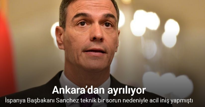 İspanya Başbakanı Pedro Sanchez Ankara’dan ayrılıyor