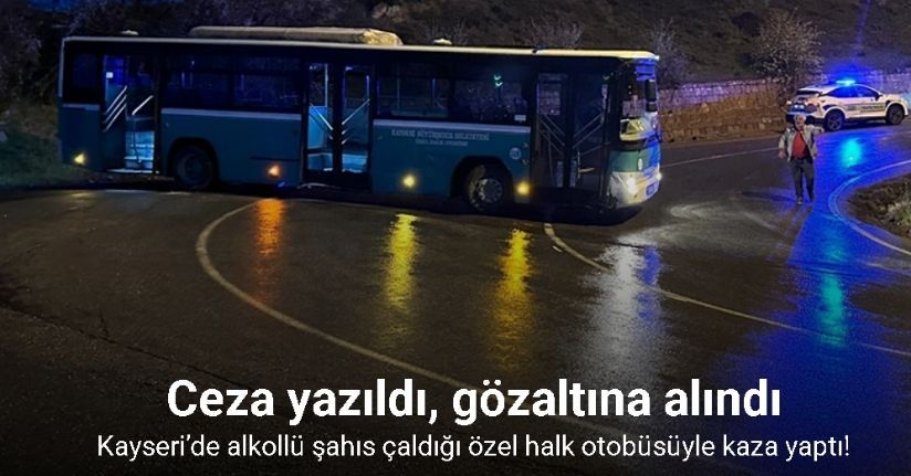 Kayseri’de alkollü bir şahıs çaldığı özel halk otobüsüyle kaza yaptı