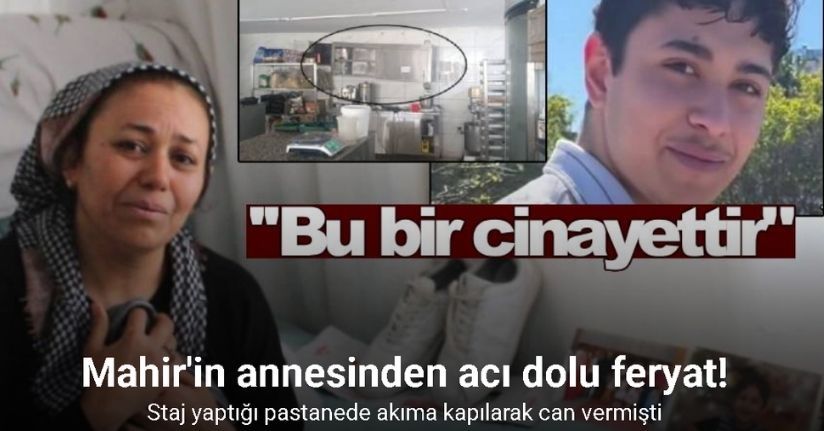 Staj yaptığı pastanede akıma kapılarak can veren 16 yaşındaki Mahir’in annesinden acı dolu feryat