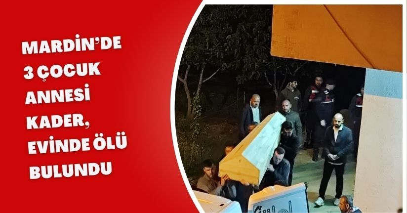Mardin’de 3 çocuk annesi Kader, evinde ölü bulundu
