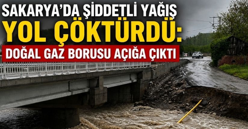 Sakarya'da şiddetli yağış yol çöktürdü: Doğal gaz borusu açığa çıktı