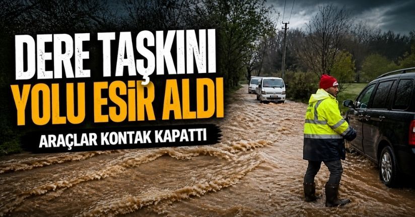 Dere taşkını yolu esir aldı, araçlar kontak kapattı