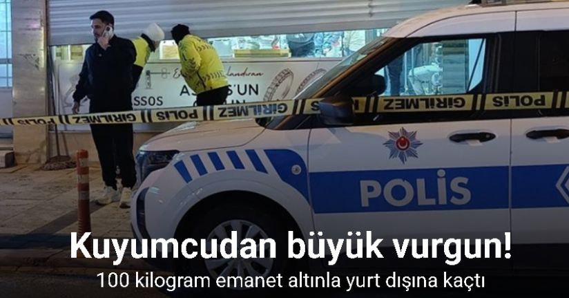 Kuyumcu 100 kilogram emanet altınla yurt dışına kaçtı