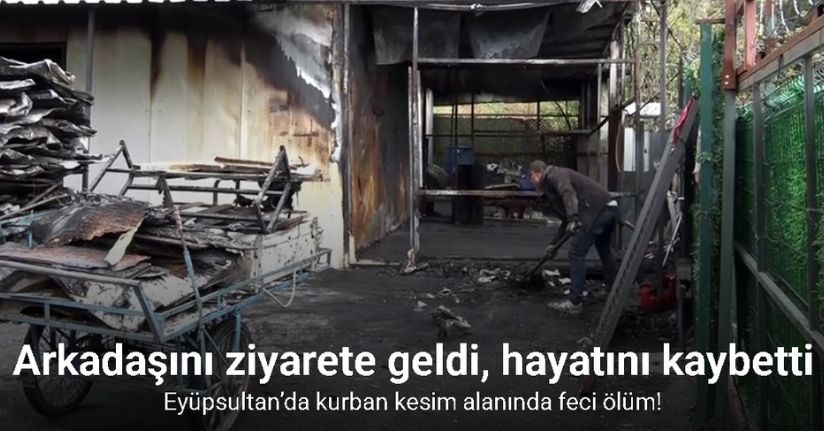 Eyüpsultan’da kurban kesim alanında feci ölüm: Arkadaşını ziyarete geldi yanarak can verdi