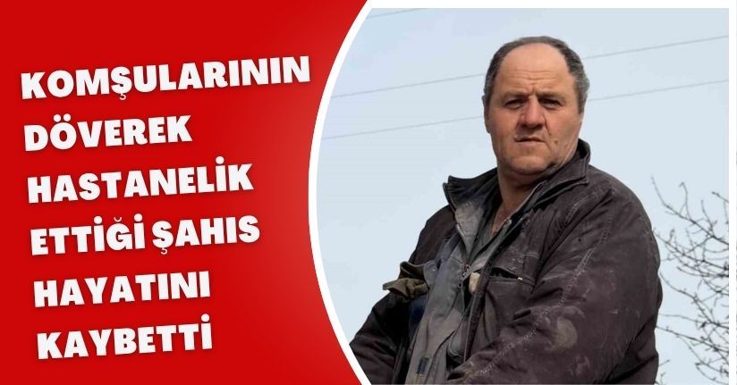 Komşularının döverek hastanelik ettiği şahıs hayatını kaybetti