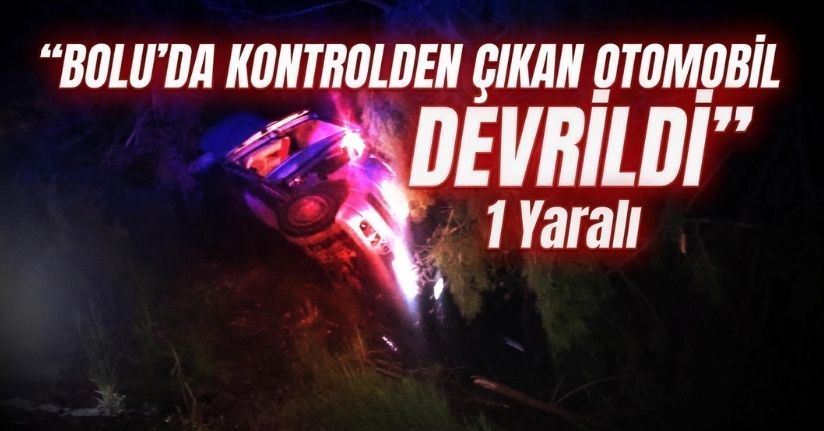 Bolu’da kontrolden çıkan otomobil devrildi: 1 yaralı