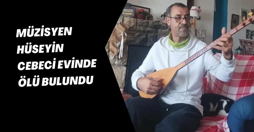 Müzisyen Hüseyin Cebeci evinde ölü bulundu