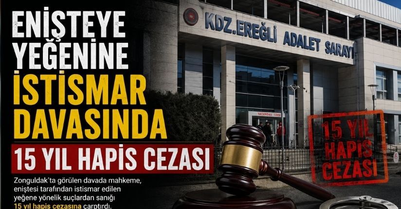 Enişteye yeğenine istismar davasında 15 yıl hapis cezası