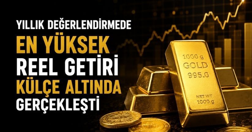 Yıllık değerlendirmede en yüksek reel getiri külçe altında gerçekleşti