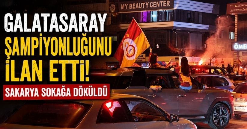 Galatasaray şampiyonluğunu ilan etti, Sakarya sokağa döküldü