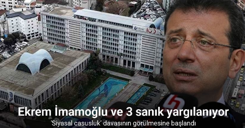Ekrem İmamoğlu ve diğer 3 sanığın ‘siyasal casusluk’ suçundan yargılanmasına başlandı