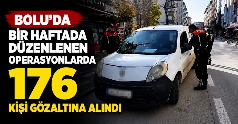Bolu’da bir haftada düzenlenen operasyonlarda 176 kişi gözaltına alındı