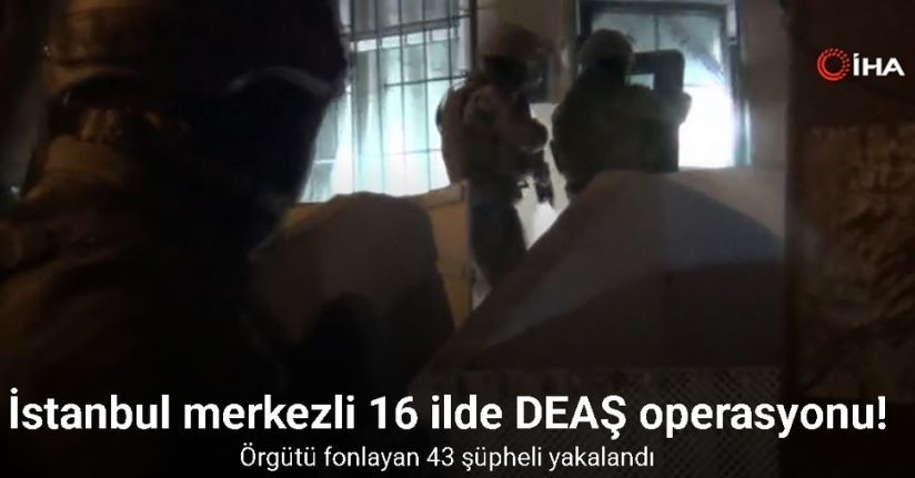 İstanbul merkezli 16 ilde DEAŞ operasyonu: Örgütü fonlayan 43 şüpheli yakalandı