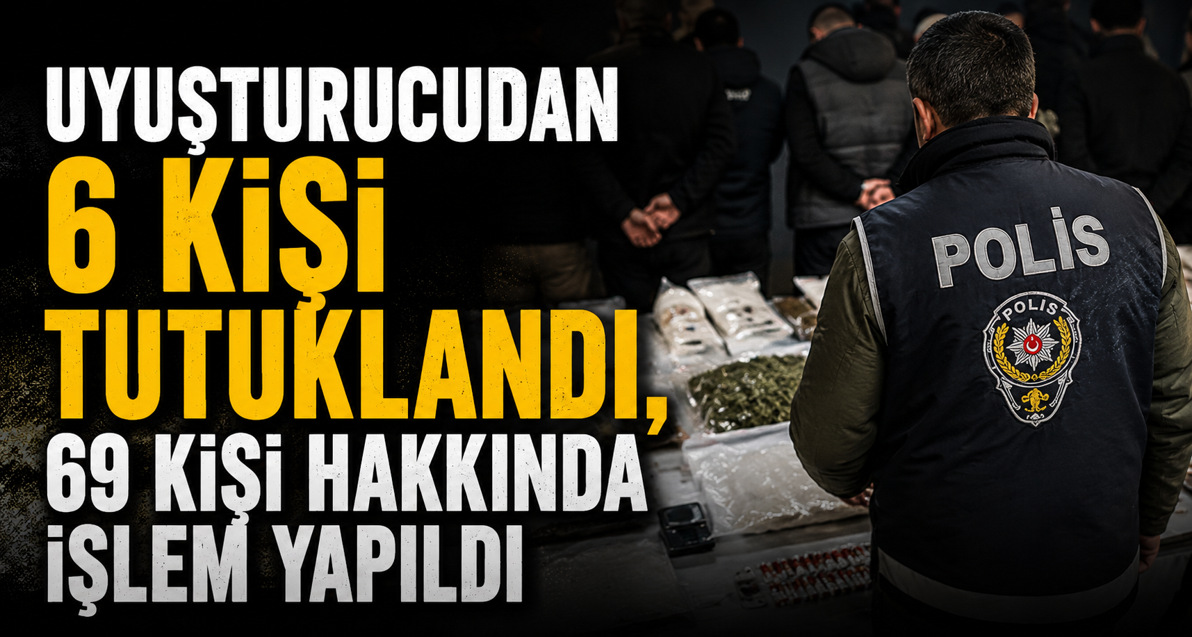Uyuşturucudan 6 Kişi Tutuklandı, 69 Kişi Hakkında İşlem Yapıldı