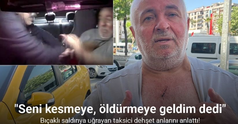 Bıçaklı saldırıya uğrayan taksici dehşet anlarını anlattı