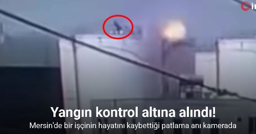 Mersin’de bir işçinin hayatını kaybettiği patlama anı kamerada