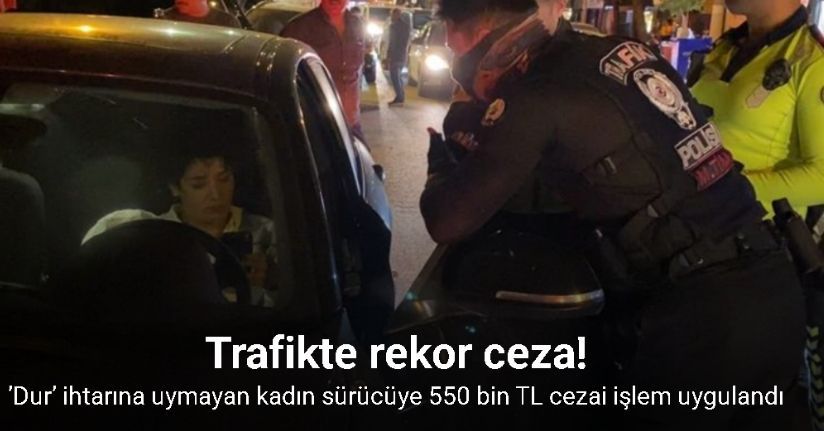 Bursa’da rekor ceza: ’Dur’ ihtarına uymayan kadın sürücüye 550 bin TL cezai işlem uygulandı