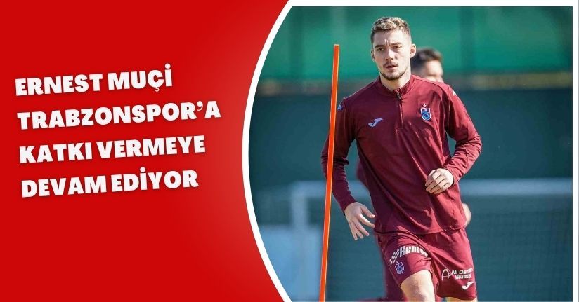 Ernest Muçi, Trabzonspor’a katkı vermeye devam ediyor