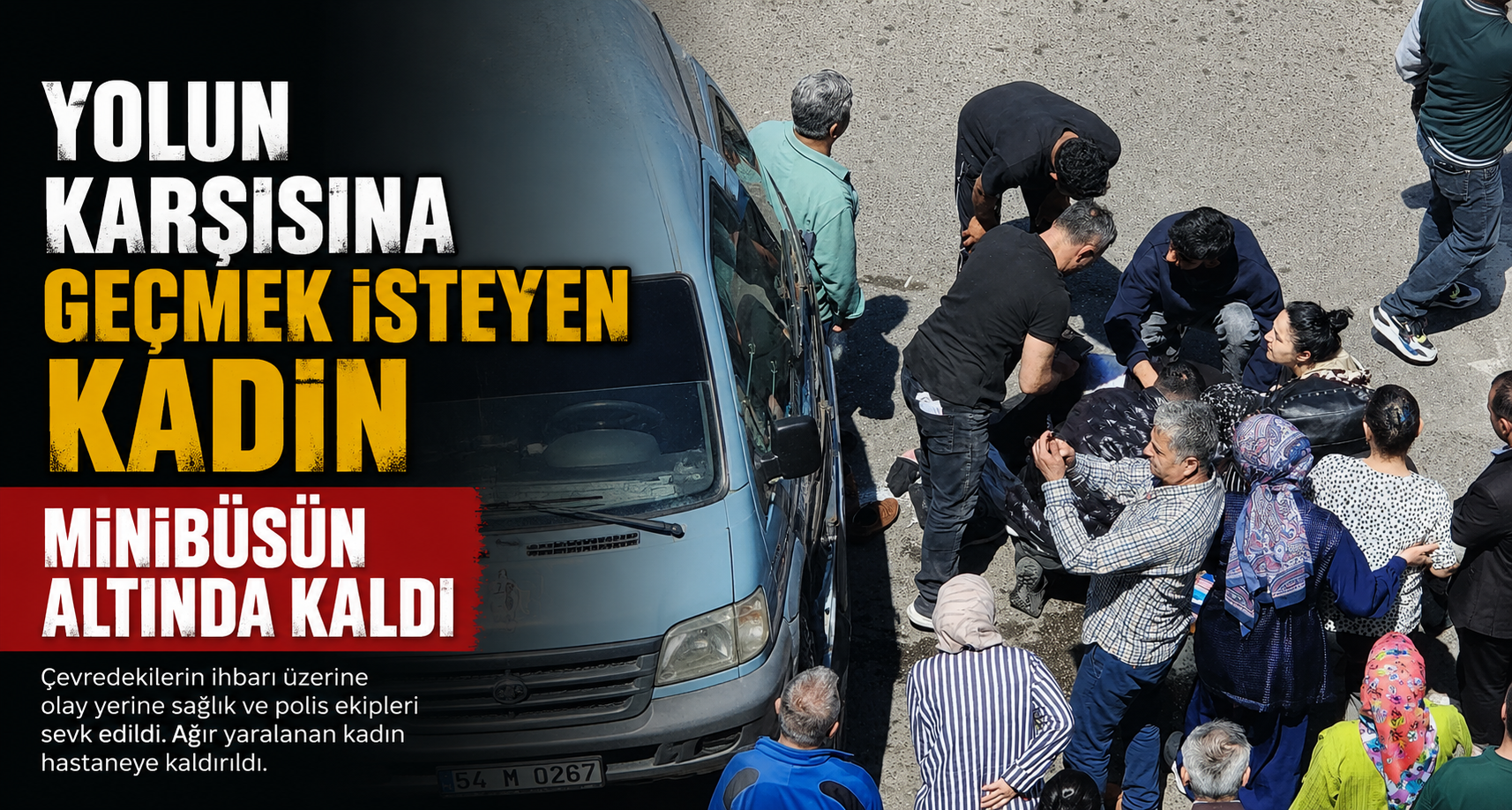 Yolun karşısına geçmek isteyen kadın minibüsün altında kaldı