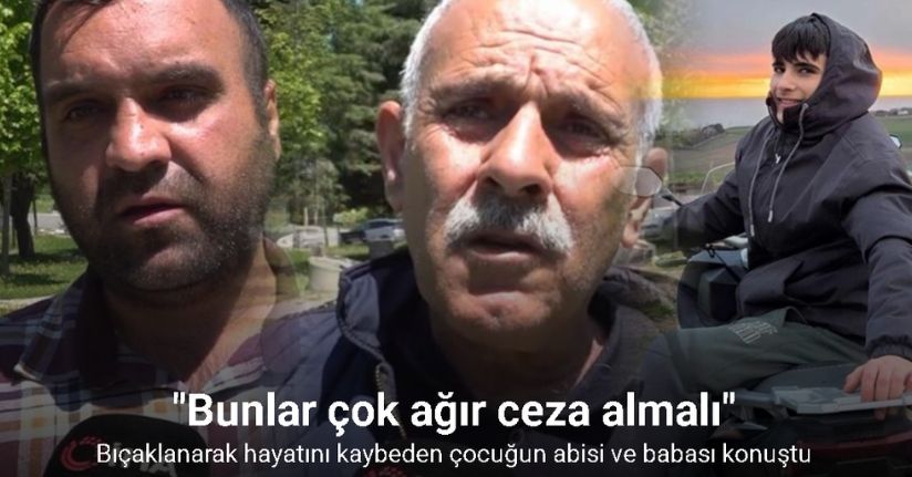 Büyükçekmece’de bıçaklanarak hayatını kaybeden çocuğun babası ve abisi konuştu