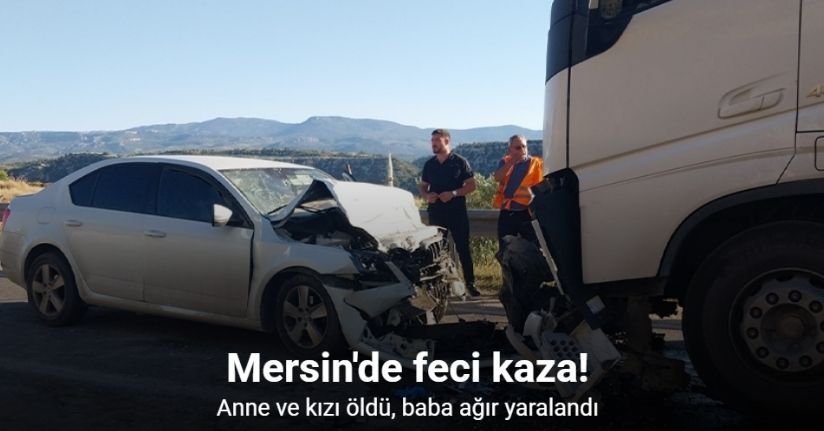 Otomobil ile tır kafa kafaya çarpıştı: Anne ve kızı öldü, baba ağır yaralandı
