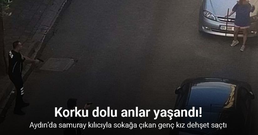 Aydın’da samuray kılıcıyla sokağa çıkan genç kız dehşet saçtı