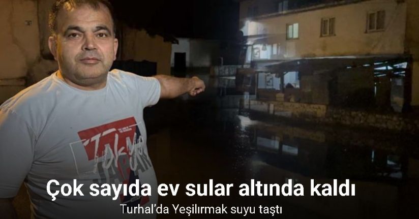 Turhal’da Yeşilırmak suyu taştı, bazı evleri su bastı