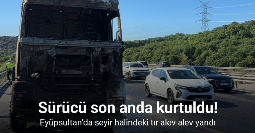 Eyüpsultan’da seyir halindeki tır alev alev yandı