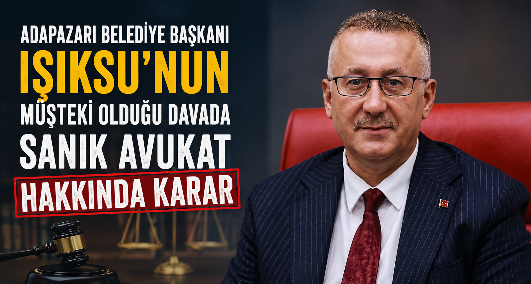 Adapazarı Belediye Başkanı Işıksu’nun müşteki olduğu davada sanık avukat hakkında karar