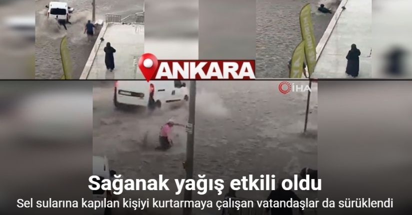 Başkent’te sel sularına kapılan kişiyi kurtarmaya çalışan vatandaşlar da sürüklendi