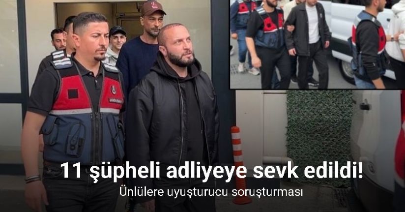 Ünlülerin uyuşturucu soruşturmasında 11 şüpheli adliyeye sevk edildi