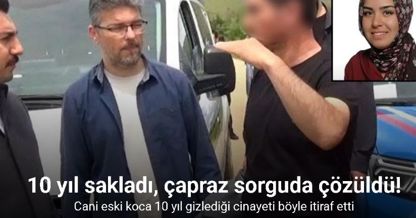 Cani eski koca 10 yıl gizlediği cinayeti böyle itiraf etti