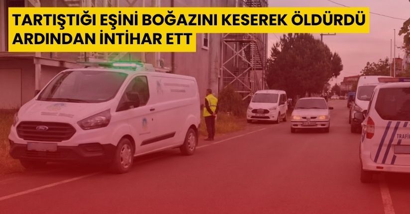 Tartıştığı eşini boğazını keserek öldürdü ardından intihar etti