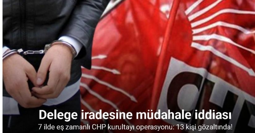 CHP Kurultayı soruşturmasında gözaltına alınan 13 şüphelinin isimleri belli oldu
