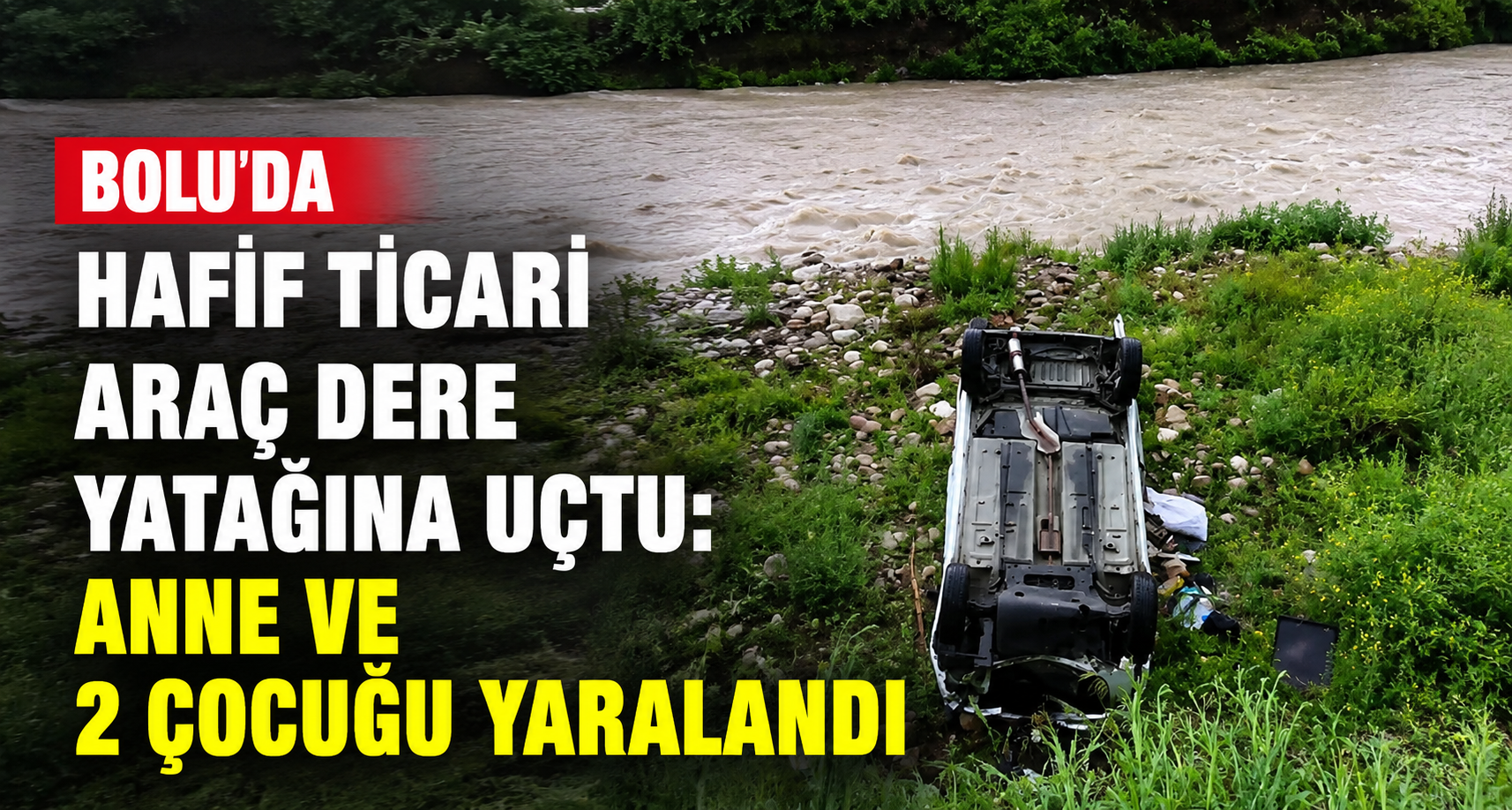 Bolu’da hafif ticari araç dere yatağına uçtu: Anne ve 2 çocuğu yaralandı