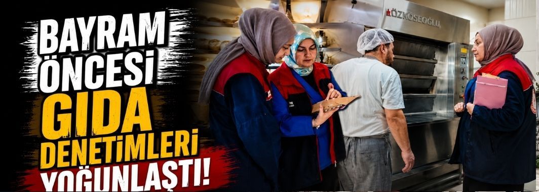 Bayram Öncesi Gıda Denetimleri Yoğunlaştı