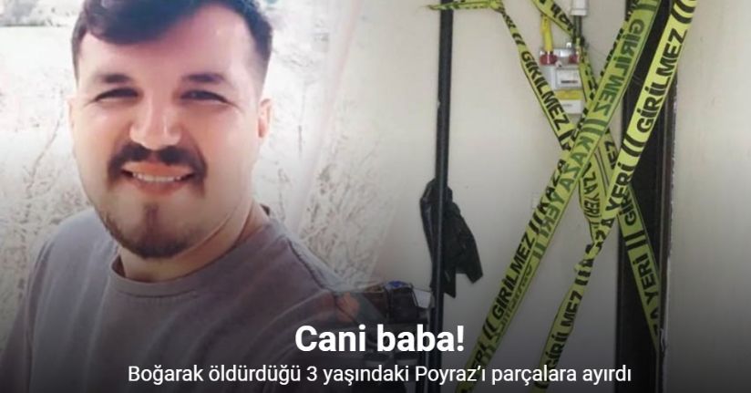 Madde bağımlısı cani baba, boğarak öldürdüğü 3 yaşındaki Poyraz’ı parçalara ayırdı