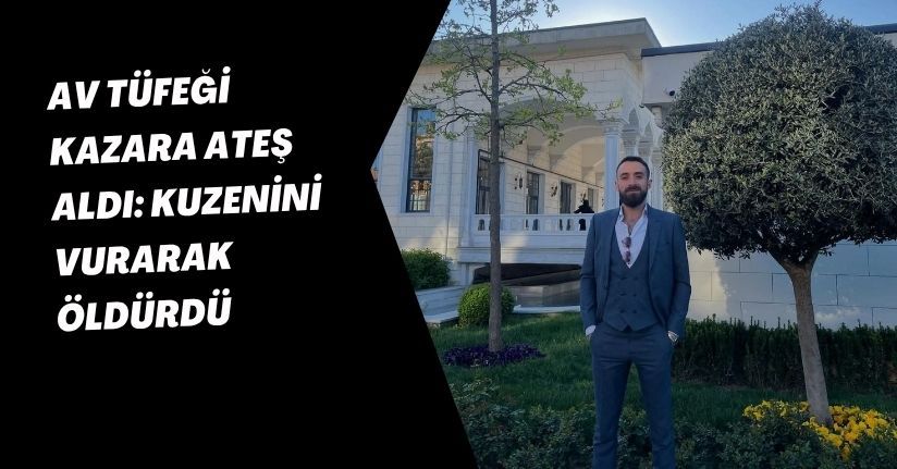 Av tüfeği kazara ateş aldı: Kuzenini vurarak öldürdü