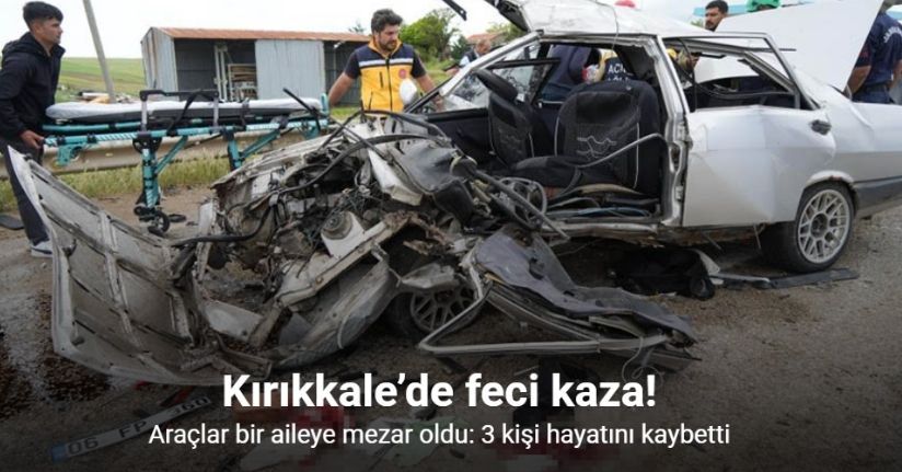 Kırıkkale’de araçlar bir aileye mezar oldu: Ölü sayısı 3’e yükseldi, 6 kişinin tedavisi sürüyor