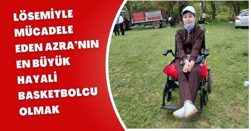 Lösemiyle mücadele eden Azra’nın en büyük hayali basketbolcu olmak